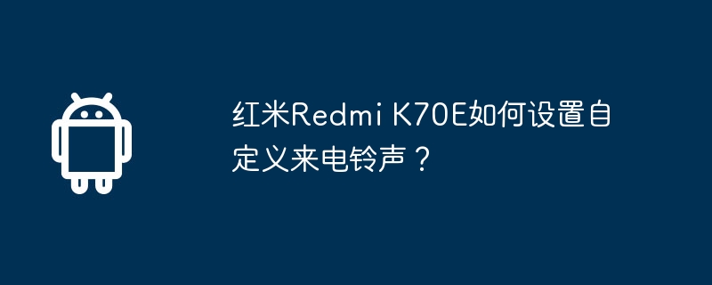 红米Redmi K70E如何设置自定义来电铃声？  第1张