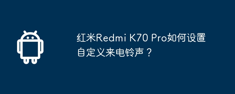 红米Redmi K70 Pro如何设置自定义来电铃声？  第1张