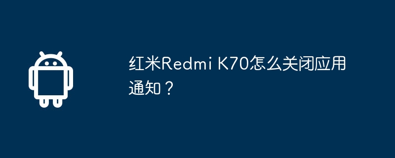 红米Redmi K70怎么关闭应用通知？  第1张