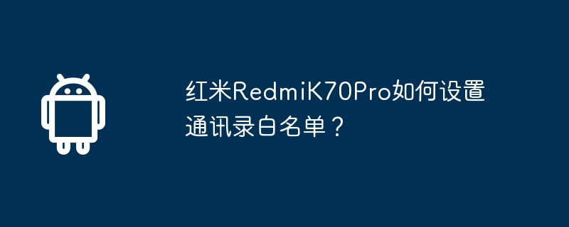 红米RedmiK70Pro如何设置通讯录白名单？