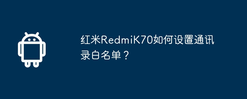 红米RedmiK70如何设置通讯录白名单？  第1张