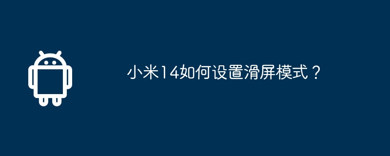 小米14如何设置滑屏模式? 第1张 小米14如何设置滑屏模式? 第1张