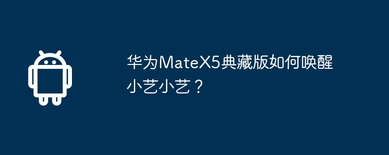华为MateX5典藏版如何唤醒小艺小艺？