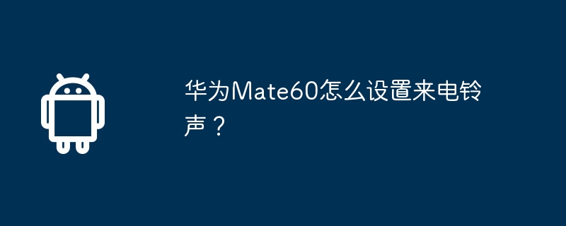 华为Mate60怎么设置来电铃声？  第1张