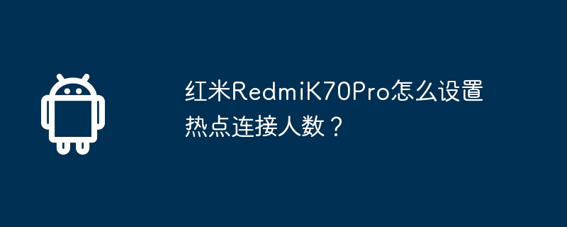 红米RedmiK70Pro怎么设置热点连接人数? 第1张 红米RedmiK70Pro怎么设置热点连接人数? 第1张