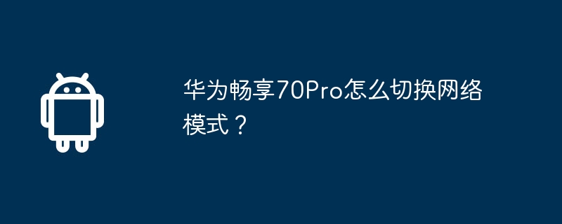 华为畅享70Pro怎么切换网络模式？