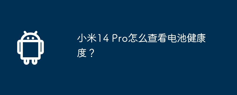小米14 Pro怎么查看电池健康度? 第1张 小米14 Pro怎么查看电池健康度? 第1张