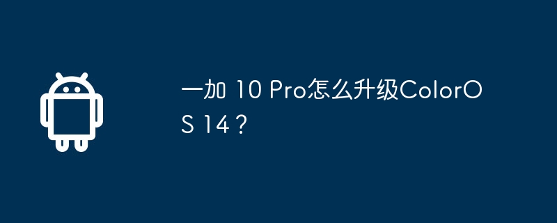 一加 10 Pro怎么升级ColorOS 14？  第1张