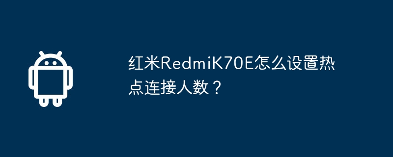 红米RedmiK70E怎么设置热点连接人数？