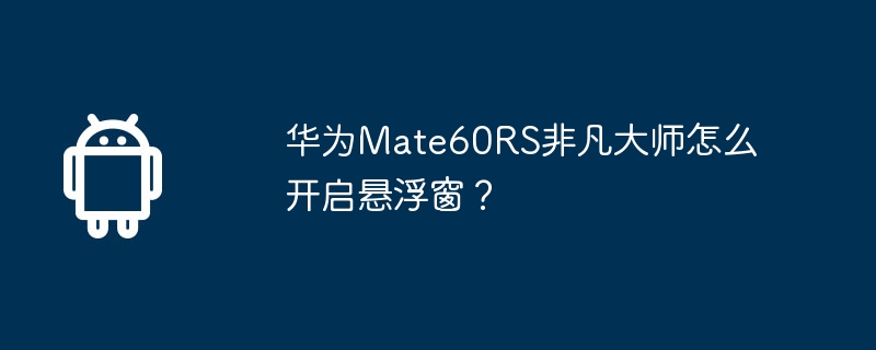 华为Mate60RS非凡大师怎么开启悬浮窗？