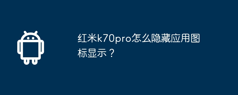 红米k70pro怎么隐藏应用图标显示？  第1张