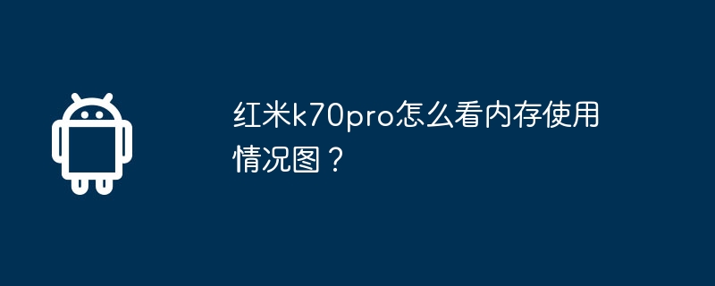 红米k70pro怎么看内存使用情况图? 第1张 红米k70pro怎么看内存使用情况图? 第1张