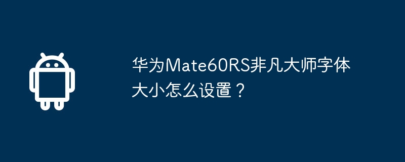 华为Mate60RS非凡大师字体大小怎么设置？