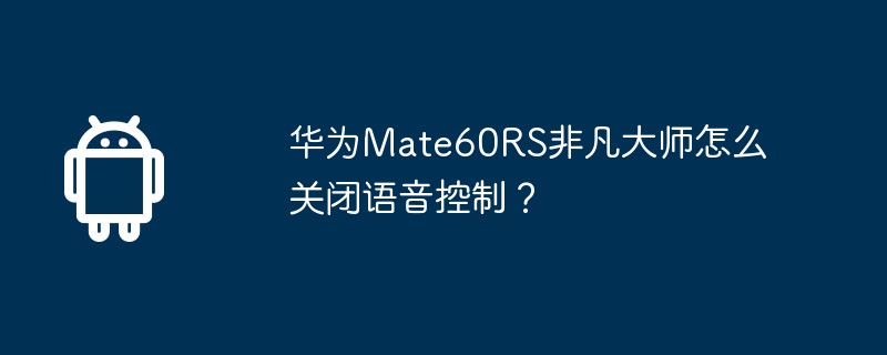 华为Mate60RS非凡大师怎么关闭语音控制？  第1张