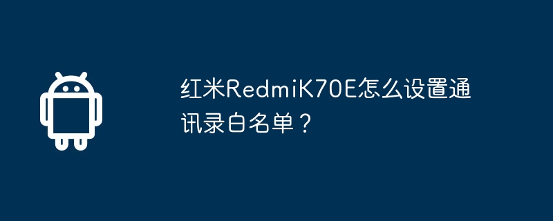 红米RedmiK70E怎么设置通讯录白名单？