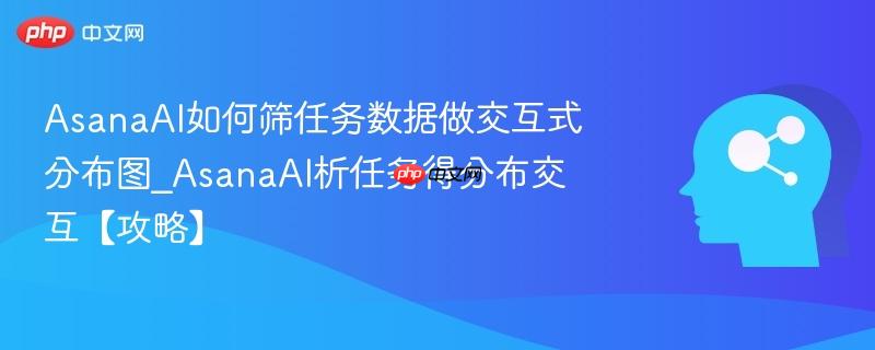 AsanaAI如何筛任务数据做交互式分布图_AsanaAI析任务得分布交互【攻略】  第1张