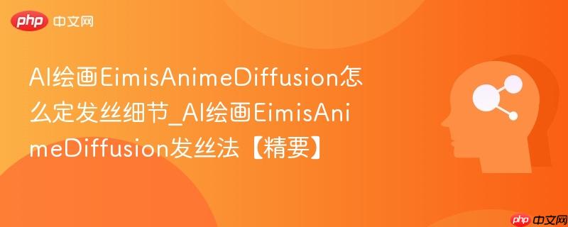 AI绘画EimisAnimeDiffusion怎么定发丝细节_AI绘画EimisAnimeDiffusion发丝法【精要】  第1张