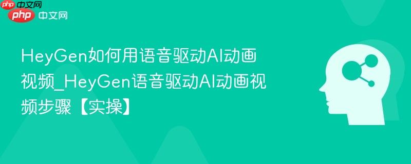 HeyGen如何用语音驱动AI动画视频_HeyGen语音驱动AI动画视频步骤【实操】  第1张