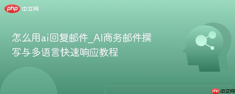 怎么用ai回复邮件_AI商务邮件撰写与多语言快速响应教程 第1张 怎么用ai回复邮件_AI商务邮件撰写与多语言快速响应教程 第1张