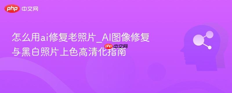 怎么用ai修复老照片_AI图像修复与黑白照片上色高清化指南  第1张