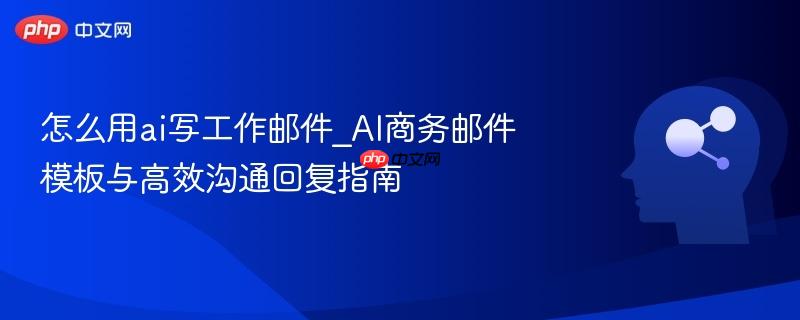 怎么用ai写工作邮件_AI商务邮件模板与高效沟通回复指南  第1张