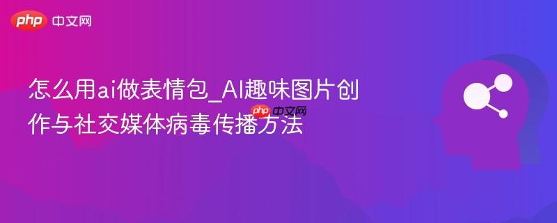 怎么用ai做表情包_AI趣味图片创作与社交媒体病毒传播方法  第1张