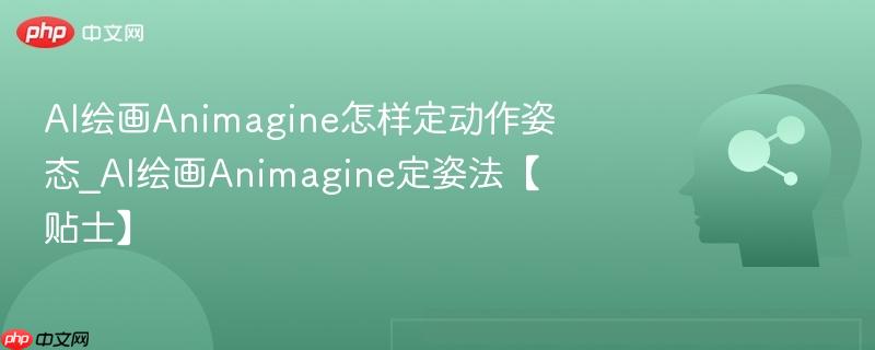AI绘画Animagine怎样定动作姿态_AI绘画Animagine定姿法【贴士】  第1张