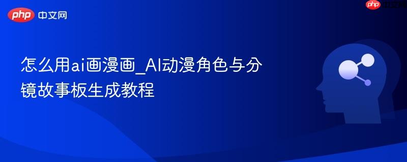 怎么用ai画漫画_AI动漫角色与分镜故事板生成教程