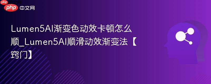 Lumen5AI渐变色动效卡顿怎么顺_Lumen5AI顺滑动效渐变法【窍门】  第1张