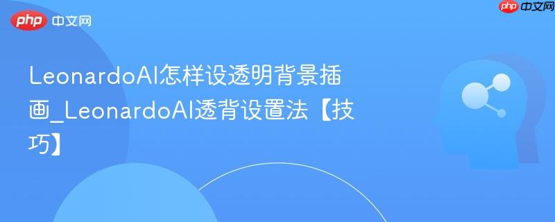 LeonardoAI怎样设透明背景插画_LeonardoAI透背设置法【技巧】