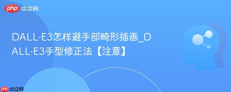 DALL·E3怎样避手部畸形插画_DALL·E3手型修正法【注意】