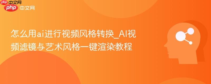 怎么用ai进行视频风格转换_AI视频滤镜与艺术风格一键渲染教程  第1张