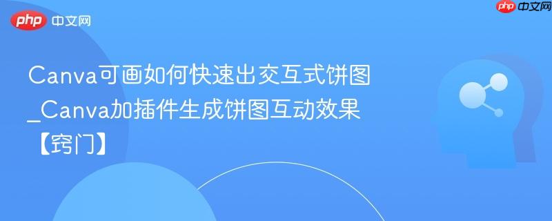 Canva可画如何快速出交互式饼图_Canva加插件生成饼图互动效果【窍门】  第1张