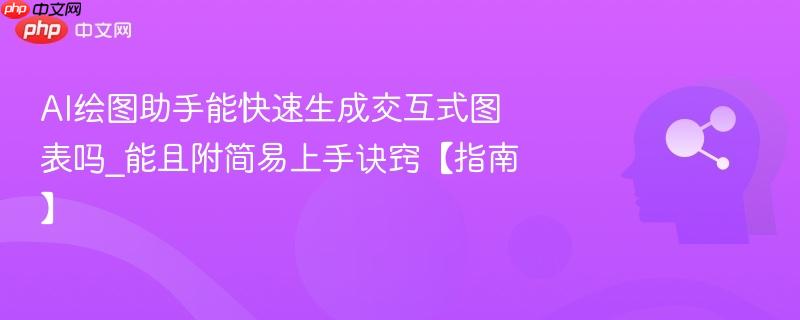 AI绘图助手能快速生成交互式图表吗_能且附简易上手诀窍【指南】  第1张