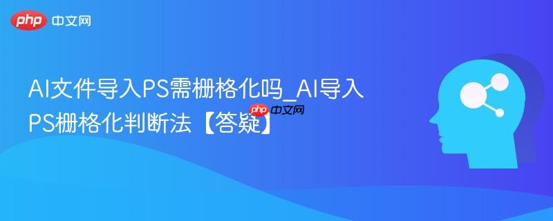 AI文件导入PS需栅格化吗_AI导入PS栅格化判断法【答疑】  第1张