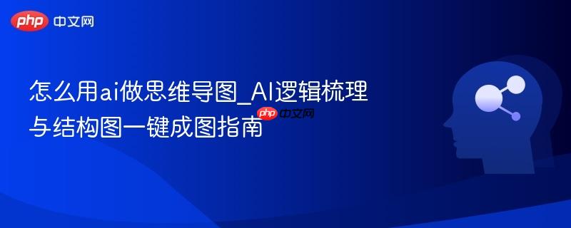 怎么用ai做思维导图_AI逻辑梳理与结构图一键成图指南  第1张