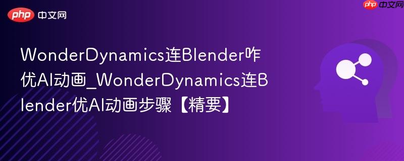 WonderDynamics连Blender咋优AI动画_WonderDynamics连Blender优AI动画步骤【精要】  第1张