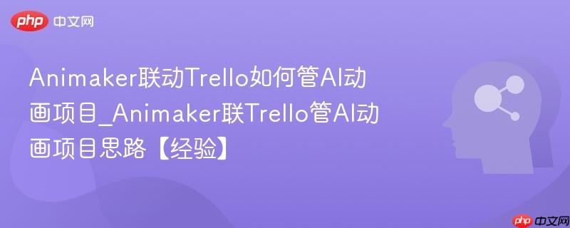 Animaker联动Trello如何管AI动画项目_Animaker联Trello管AI动画项目思路【经验】  第1张