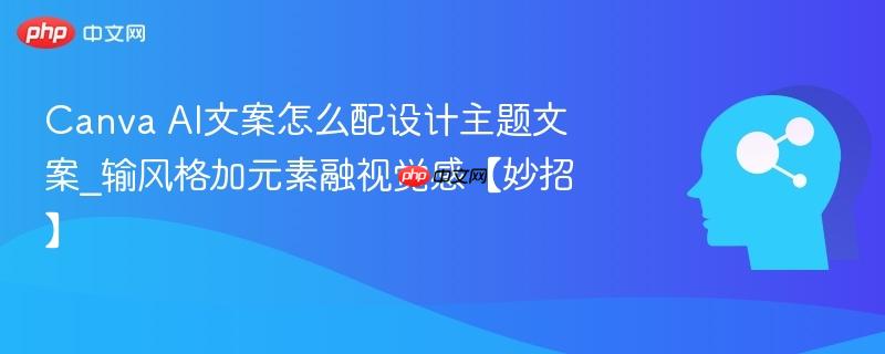 Canva AI文案怎么配设计主题文案_输风格加元素融视觉感【妙招】  第1张