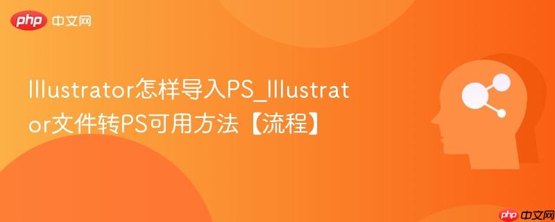 Illustrator怎样导入PS_Illustrator文件转PS可用方法【流程】  第1张