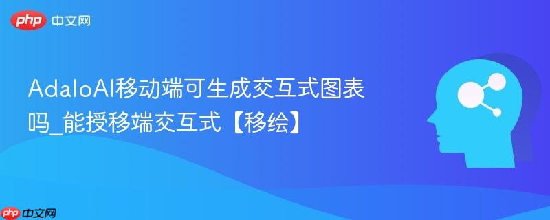 AdaloAI移动端可生成交互式图表吗_能授移端交互式【移绘】  第1张