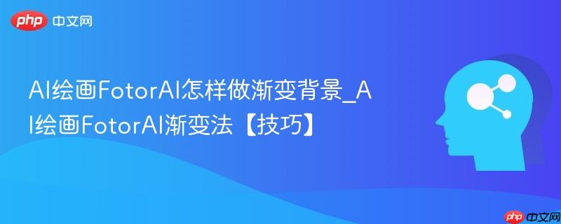 AI绘画FotorAI怎样做渐变背景_AI绘画FotorAI渐变法【技巧】