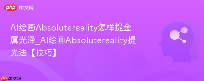AI绘画Absolutereality怎样提金属光泽_AI绘画Absolutereality提光法【技巧】  第1张