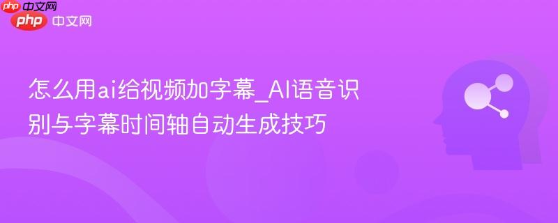 怎么用ai给视频加字幕_AI语音识别与字幕时间轴自动生成技巧  第1张