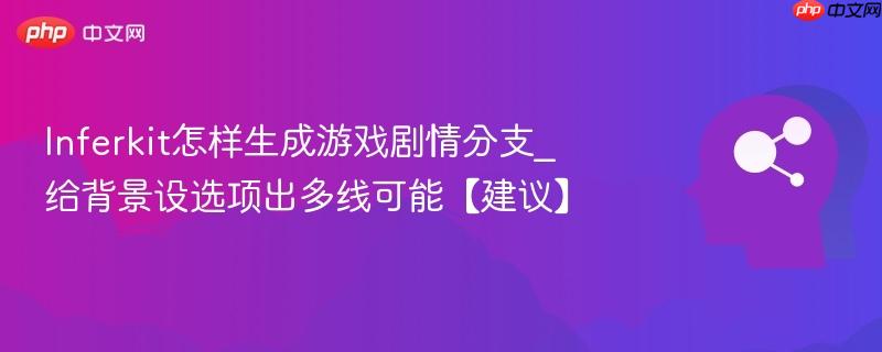 Inferkit怎样生成游戏剧情分支_给背景设选项出多线可能【建议】  第1张