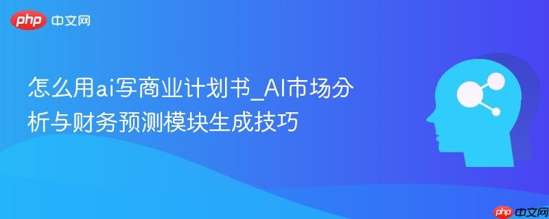 怎么用ai写商业计划书_AI市场分析与财务预测模块生成技巧  第1张