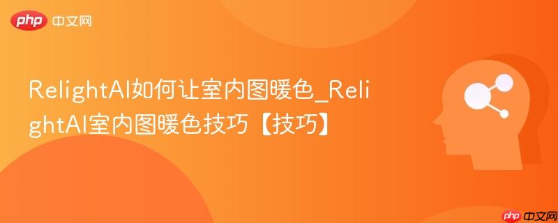 RelightAI如何让室内图暖色_RelightAI室内图暖色技巧【技巧】  第1张