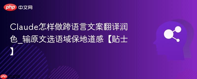Claude怎样做跨语言文案翻译润色_输原文选语域保地道感【贴士】