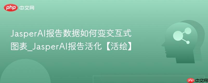 JasperAI报告数据如何变交互式图表_JasperAI报告活化【活绘】