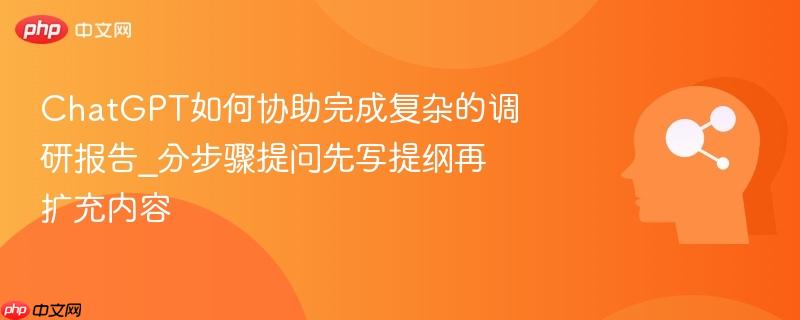 ChatGPT如何协助完成复杂的调研报告_分步骤提问先写提纲再扩充内容  第1张